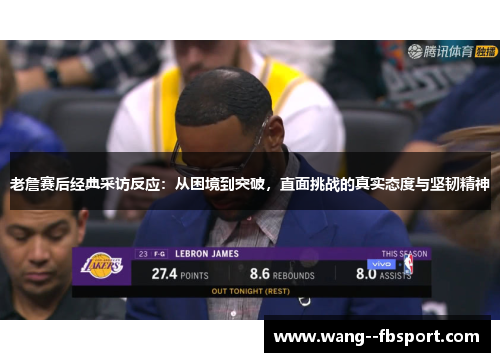 老詹赛后经典采访反应：从困境到突破，直面挑战的真实态度与坚韧精神