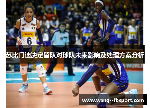 苏比门迪决定留队对球队未来影响及处理方案分析
