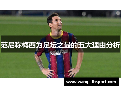 范尼称梅西为足坛之最的五大理由分析