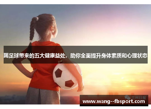 踢足球带来的五大健康益处,助你全面提升身体素质和心理状态 踢足球带来的五大健康益处,助你全面提升身体素质和心理状态