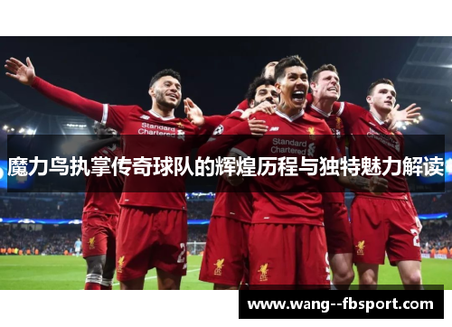 魔力鸟执掌传奇球队的辉煌历程与独特魅力解读