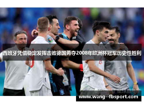 西班牙凭借稳定发挥击败德国勇夺2008年欧洲杯冠军历史性胜利