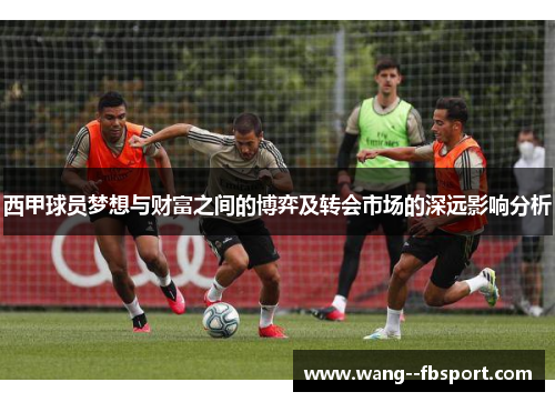 西甲球员梦想与财富之间的博弈及转会市场的深远影响分析