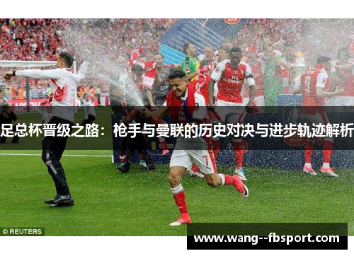 足总杯晋级之路：枪手与曼联的历史对决与进步轨迹解析