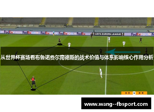 从世界杯赛场看布鲁诺费尔南德斯的战术价值与体系影响核心作用分析