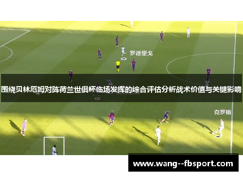 围绕贝林厄姆对阵荷兰世俱杯临场发挥的综合评估分析战术价值与关键影响 围绕贝林厄姆对阵荷兰世俱杯临场发挥的综合评估分析战术价值与关键影响