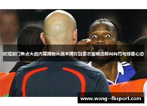 欧冠豪门焦点大战内幕揭秘从战术博弈到更衣室暗流裁判判罚与球星心态
