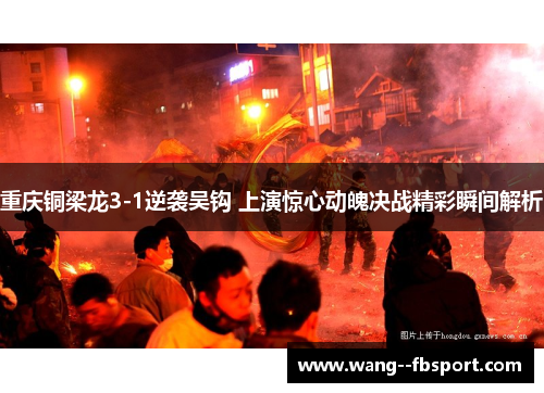 重庆铜梁龙3-1逆袭吴钩 上演惊心动魄决战精彩瞬间解析