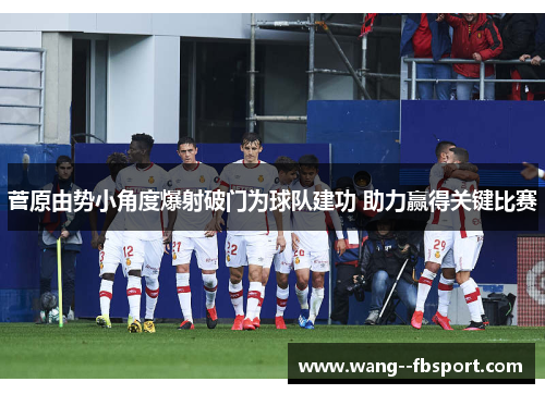 菅原由势小角度爆射破门为球队建功 助力赢得关键比赛