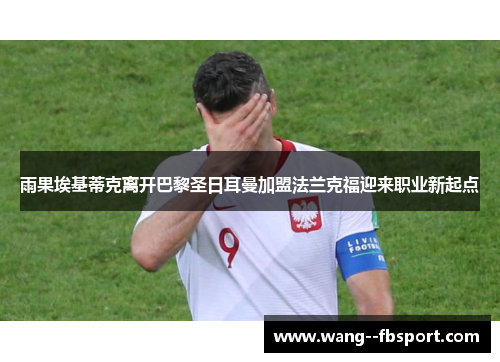 雨果埃基蒂克离开巴黎圣日耳曼加盟法兰克福迎来职业新起点