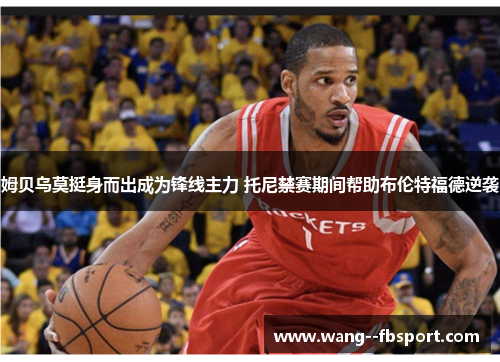 姆贝乌莫挺身而出成为锋线主力 托尼禁赛期间帮助布伦特福德逆袭 姆贝乌莫挺身而出成为锋线主力 托尼禁赛期间帮助布伦特福德逆袭