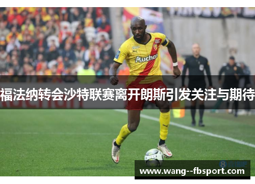 福法纳转会沙特联赛离开朗斯引发关注与期待 福法纳转会沙特联赛离开朗斯引发关注与期待