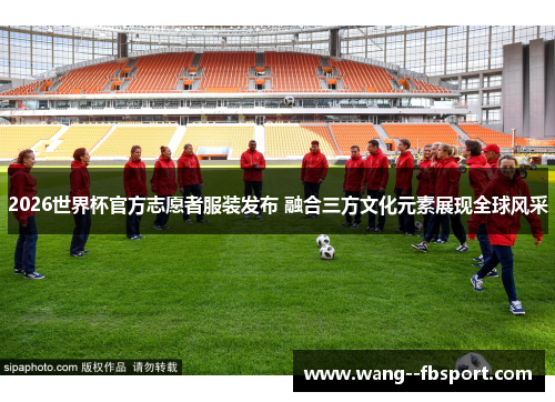 /uploads/images/20260615/2026-shi-jie-bei-guan-fang-zhi-yuan-zhe-fu-zhuang-fa-bu-rong-he-san-fang-wen-hua-yuan-su-zhan-xian-quan-qiu-feng-cai.webp