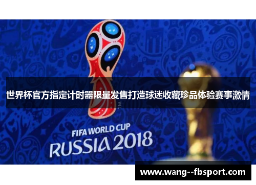 世界杯官方指定计时器限量发售打造球迷收藏珍品体验赛事激情
